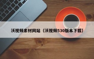 公主岭沃视频素材网站（沃视频530版本下载）