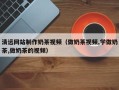 公主岭清远网站制作奶茶视频（做奶茶视频,学做奶茶,做奶茶的视频）