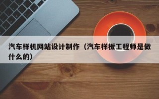 公主岭汽车样机网站设计制作（汽车样板工程师是做什么的）