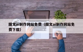 公主岭图文ai制作网站免费（图文ai制作网站免费下载）
