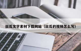 公主岭丝瓜文字素材下载网站（丝瓜的视频怎么写）